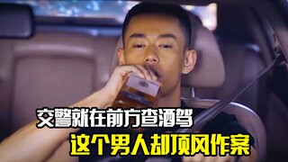 交警就在前方查酒驾，而这个男人却顶风作案，剧情片