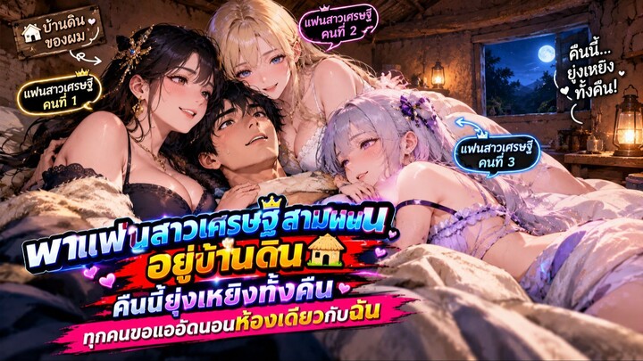 พาแฟนสาวเศรษฐีสามคนอยู่บ้านดิน คืนนี้ยุ่งเหยิงทั้งคืน ทุกคนขอแออัดนอนห้องเดียวกั