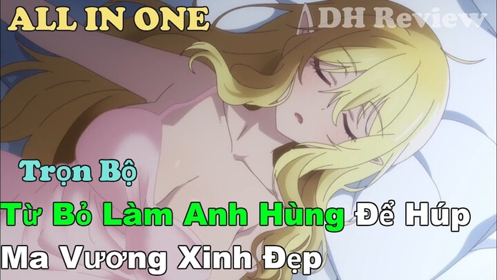 ALL IN ONE | Từ Bỏ Làm Anh Hùng Để Húp Ma Vương Xinh Đẹp | Review Phim Anime Hay l Tóm Tắt Anime