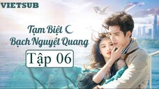 Tạm Biệt Bạch Nguyệt Quang - Tập 06 | Vietsub