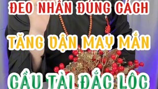 ĐEO NHẪN ĐÚNG CÁCH TĂNG VẬN MAY MẮN CẦU TÀI ĐẮC LỘC.