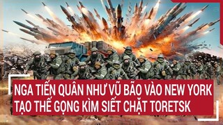 Chiến sự Nga-Ukraine: Nga tiến quân như vũ bão vào New York, tạo thế gọng kìm siết chặt Toretsk