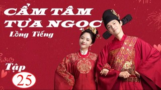 Cẩm Tâm Tựa Ngọc - Tập 25 | Lồng Tiếng - Đàm Tùng Vận, Chung Hán Lương