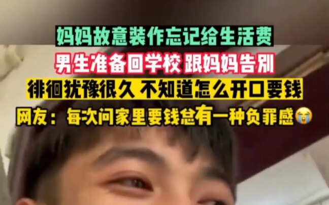 妈妈故意装作忘记给生活费，男生准备回学校 跟妈妈告别，徘徊犹豫很久 不知道怎么开口要钱，网友：每次问家里要钱总有一种负罪感！