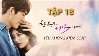 Yêu Không Kiểm Soát - Tâp 18 | Lồng Tiếng Việt