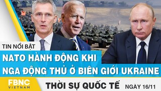 Thời sự quốc tế 16/11 | Nato hành động khi Nga động thủ ở biên giới Ukraine | FBNC