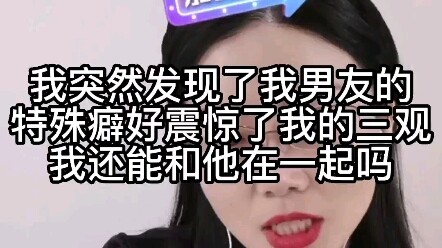 我突然发现了我男友的特殊癖好，震惊了我的三观，我还能和他在一起吗？