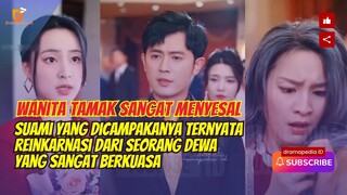 Wanita ini sangat menyesal, suami yang dicampakanya ternyata reinkarnasi dewa yang sangat berkuasa.