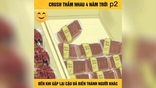 crush thầm nhau 4 năm trời, đến khi gặp lại biến thành người khác 2