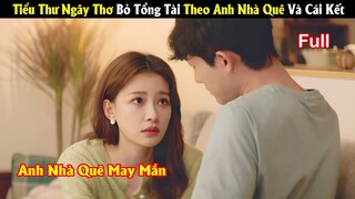 Review Phim: Tiểu Thư Ngây Thơ Bỏ Tổng Tài Theo Nhà Quê Và Cái Kết | Full | Tea Phim