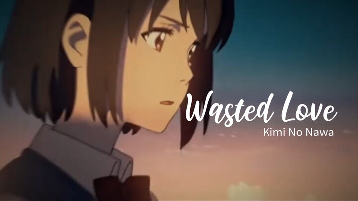 [ AMV ] WASTED LOVE | KIMI NO NAWA