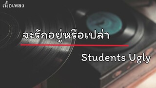 จะรักอยู่หรือเปล่า - Students Ugly เนื้อเพลง