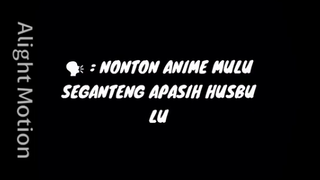 orang":Nonton anime mulu emang seganteng apa si husbu lu?? Me:Nih gw tunjukin