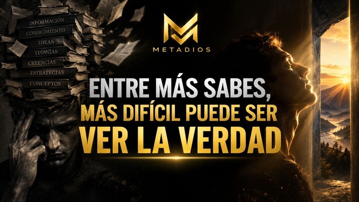 ENTRE MÁS SABES, MÁS DIFÍCIL PUEDE SER VER LA VERDAD