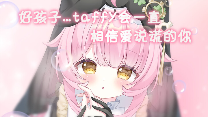 Đứa trẻ ngoan… Taffy sẽ mãi tin ở cậu, kẻ hay nói dối ấy 💖