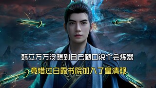 凡人修仙传186：韩立万万没想到自己随口说个会炼器，竟错过白露书院加入了皇清观