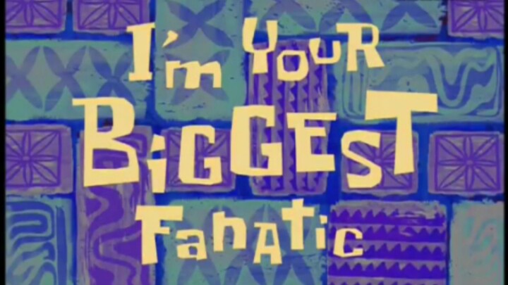Spongebob Squarepants: I'm Your Biggest Fanatic