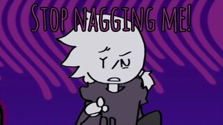 stop nagging me ! (your boyfriend)