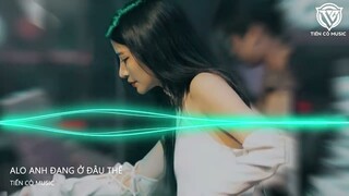 NONSTOP VINAHOUSE ALO ANH ĐANG Ở ĐÂU ĐẤY , GẦN ĐÂY EM THẤY MÌNH KIỂU CÓ TÌNH CẢM ĐẶC BIỆT VỚI ANH Ý