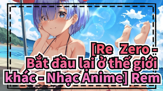 [Re: Zero - Bắt đầu lại ở thế giới khác - Nhạc Anime] Rem nhà tôi làm sao mà đẹp thế được!