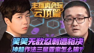 【主播真会玩云顶之弈篇】05：笑笑无敌忍刺遭枪决，神超作法三星亚索怎么输？