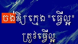 [ ក្មេងតែងធ្វើតម្រាប់តាមចាស់ ចាស់គួរតែធ្វើបែបយ៉ាងល្អដល់ក្មេង ]