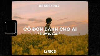 ♬Lofi Slowed/Cô đơn dành cho ai - Lee Ken x Nal - con tim em thay lòng để niềm đau thay bao mặn nồng
