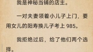 我是神秘当铺的店主。 一对夫妻领着小儿子上门，要 用女儿的阳寿换儿子考上985。