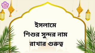 ইসলামে শিশুর সুন্দর নামের গুরুত্ব সম্পর্কে জানুন || Why name is important in Islam?