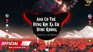 Anh Có Thể Đừng Rời Xa Em Được Không - Oanh Tạ  x QV Remix - Nhạc Việt Remix Hay Nhất 2022