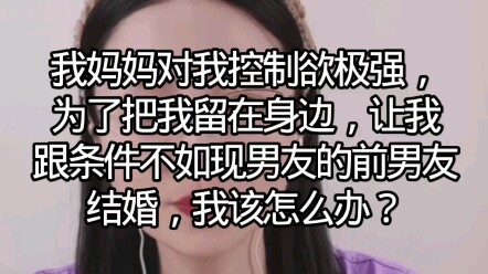 Mẹ tôi kiểm soát tôi cực kỳ chặt, vì muốn giữ tôi ở bên nên bắt tôi phải cưới người yêu cũ, dù điều 