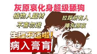 【伪观影体】舔狗灰原哀当免费保姆给植物人工藤新一端s擦n，坏女人毛利兰抛弃工藤新一嫁给新出，擦圈经典文《病入膏肓》