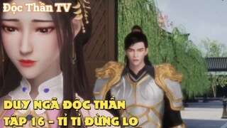 Duy Ngã Độc Thần Tập 16 - Tỉ Tỉ đừng lo!