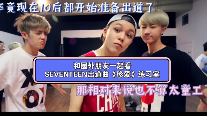 【Reaction】和已经能认清人的圈外朋友一起看SEVENTEEN出道曲《珍爱》练习室