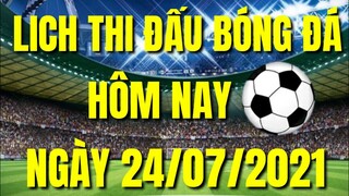 LỊCH THI ĐẤU BÓNG ĐÁ NGÀY 24/07/2021