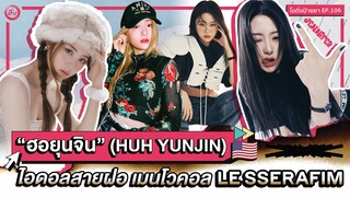 HUH YUNJIN (ฮอยุนจิน) ไอดอลสายฝอ🇺🇸 เมนโวคอลของวง LE SSELAFIM” 🐍 | โอติ่งป้ายยา EP.106