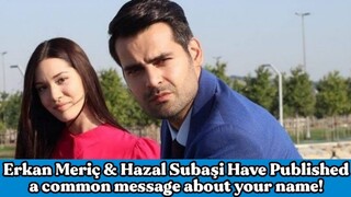 Erkan Meriç & Hazal Subaşi Have Published a common message about your name...|RW Facts & Profile|