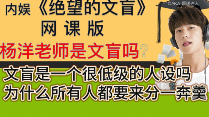 《绝望的文盲》杨洋篇，“文盲是一个很低级的人设吗，为什么所有人都要来分一奔羹！”——嬛球网课