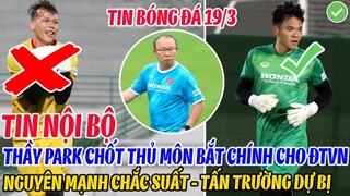 TIN NỘI BỘ: THẦY PARK CHỐT THỦ MÔN BẮT CHÍNH CHO ĐTVN, NGUYÊN MẠNH CHẮC SUẤT TẤN TRƯỜNG DỰ BỊ