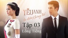 Yêu Anh Là Điều Không Thể (Sứ Mệnh Con Tim) - Tập 03 | Lồng Tiếng