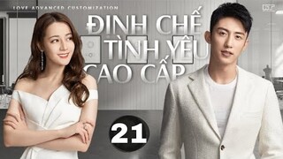 Định Chế Tình Yêu Cao Cấp Tập 21(Thuyết minh)- Tống Lẫm đòi QUAY LẠI với Chu Phóng nhưng cô từ chối