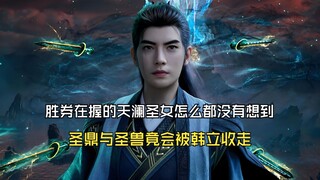 凡人修仙传175：胜券在握的天澜圣女怎么都没有想到，圣鼎与圣兽竟会被韩立收走了
