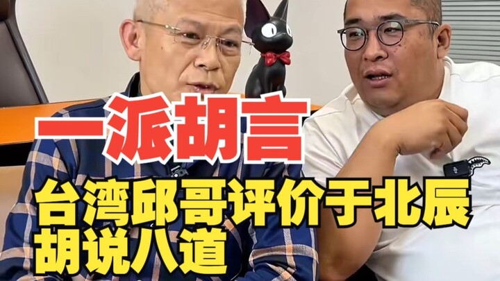 台湾邱哥评价于北辰胡说八道