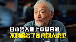日本男人迷上中国白酒，不料喝多了闯竟别人家里，剧情片