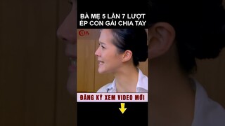 Bà mẹ 5 lần 7 lượt ép con gái chia tay #shorts phim ngôn tình hay nhất