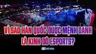 VÌ SAO HÀN QUỐC ĐƯỢC MỆNH DANH LÀ KINH ĐÔ ESPORTS?