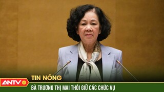 Trung ương Đảng đồng ý cho bà Trương Thị Mai thôi giữ các chức vụ | ANTV