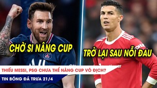 TIN BÓNG ĐÁ TRƯA 21/4: Thiếu Messi, PSG chưa thể VÔ ĐỊCH? Ronaldo lần đầu xuất hiện sau cú sốc