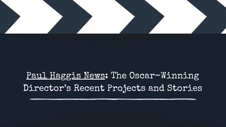 Paul Haggis News The Oscar-Winning Director’s Recent Projects and Stories