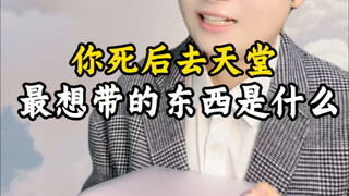 What’s the one thing you’d most want to take with you to heaven after you die?